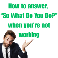 Professional person shrugging with text that reads “How to answer, ‘So What Do You Do?’ when you’re not working” on a white background.